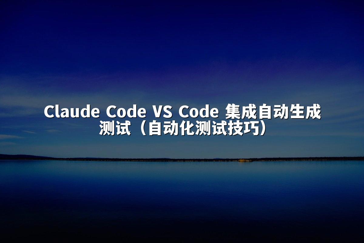 Claude Code VS Code 集成自动生成测试（自动化测试技巧）