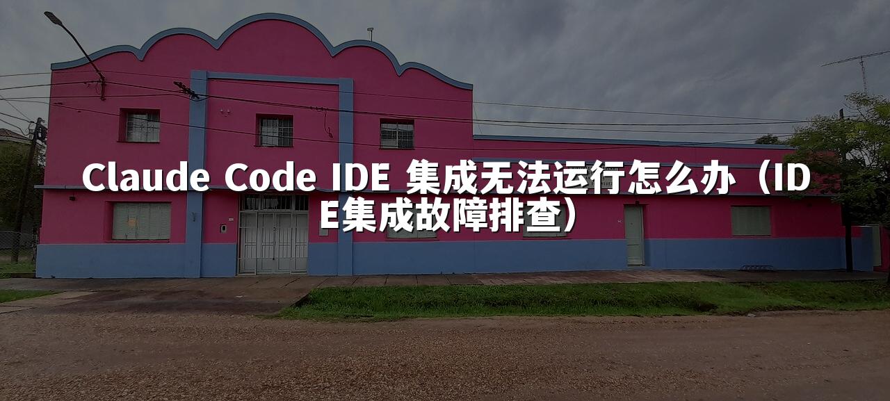 Claude Code IDE 集成无法运行怎么办（IDE集成故障排查）