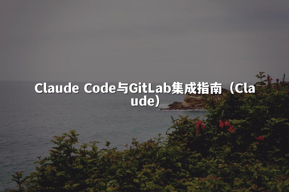 Claude Code与GitLab集成指南（Claude）