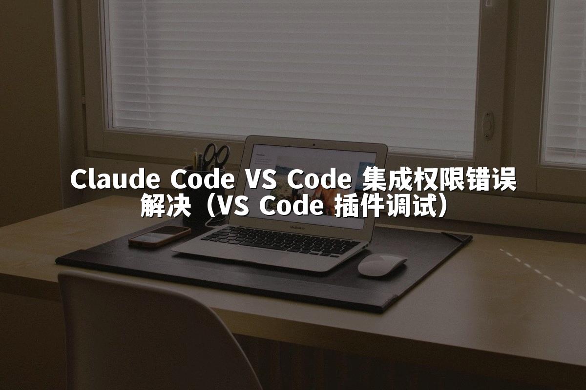 Claude Code VS Code 集成权限错误解决（VS Code 插件调试）