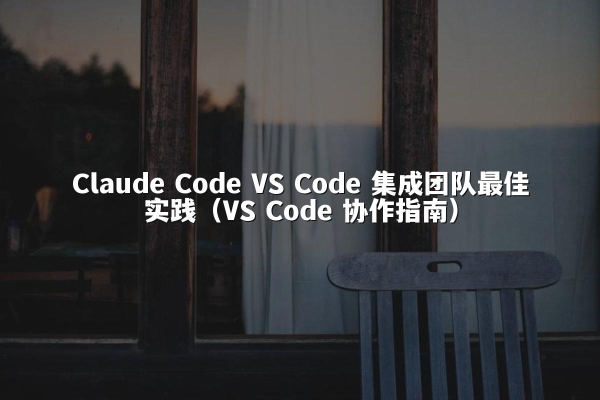 Claude Code VS Code 集成团队最佳实践（VS Code 协作指南）