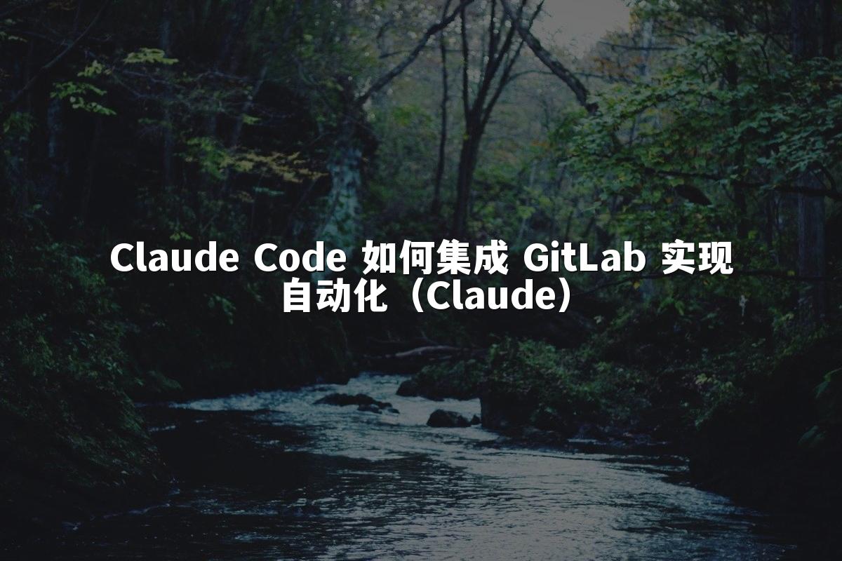 Claude Code 如何集成 GitLab 实现自动化(Claude)