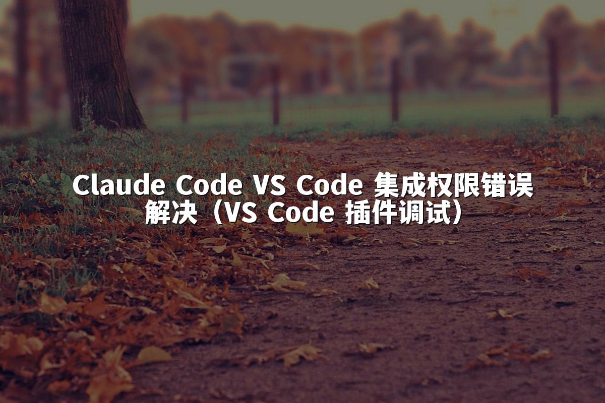 Claude Code VS Code 集成权限错误解决（VS Code 插件调试）