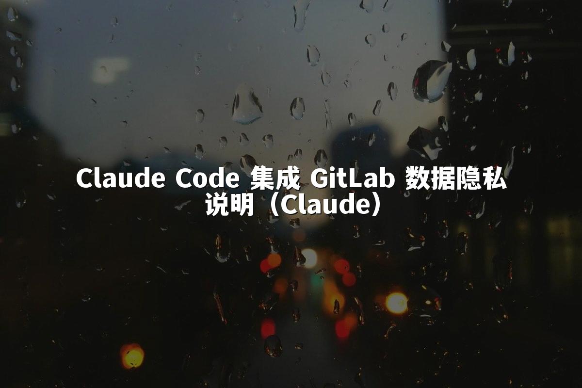 Claude Code 集成 GitLab 数据隐私说明（Claude）