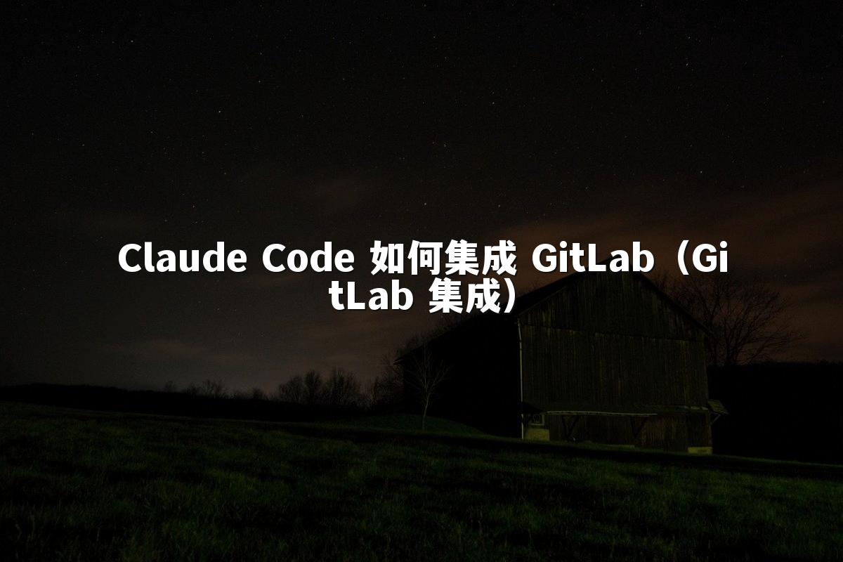 Claude Code 如何集成 GitLab(GitLab 集成)