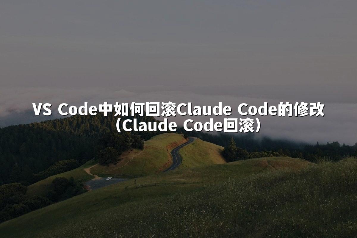 VS Code中如何回滚Claude Code的修改（Claude Code回滚）