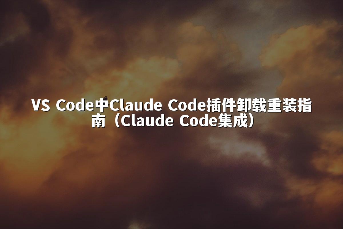VS Code中Claude Code插件卸载重装指南（Claude Code集成）
