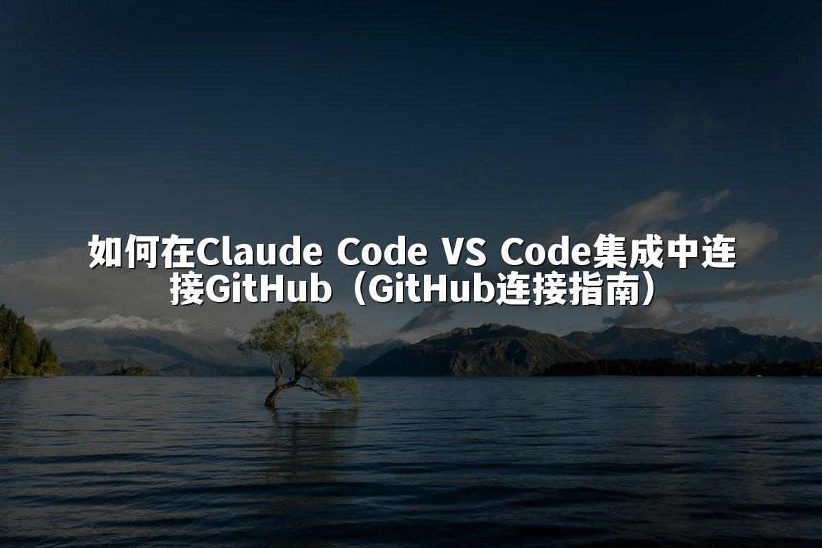 如何在Claude Code VS Code集成中连接GitHub（GitHub连接指南）