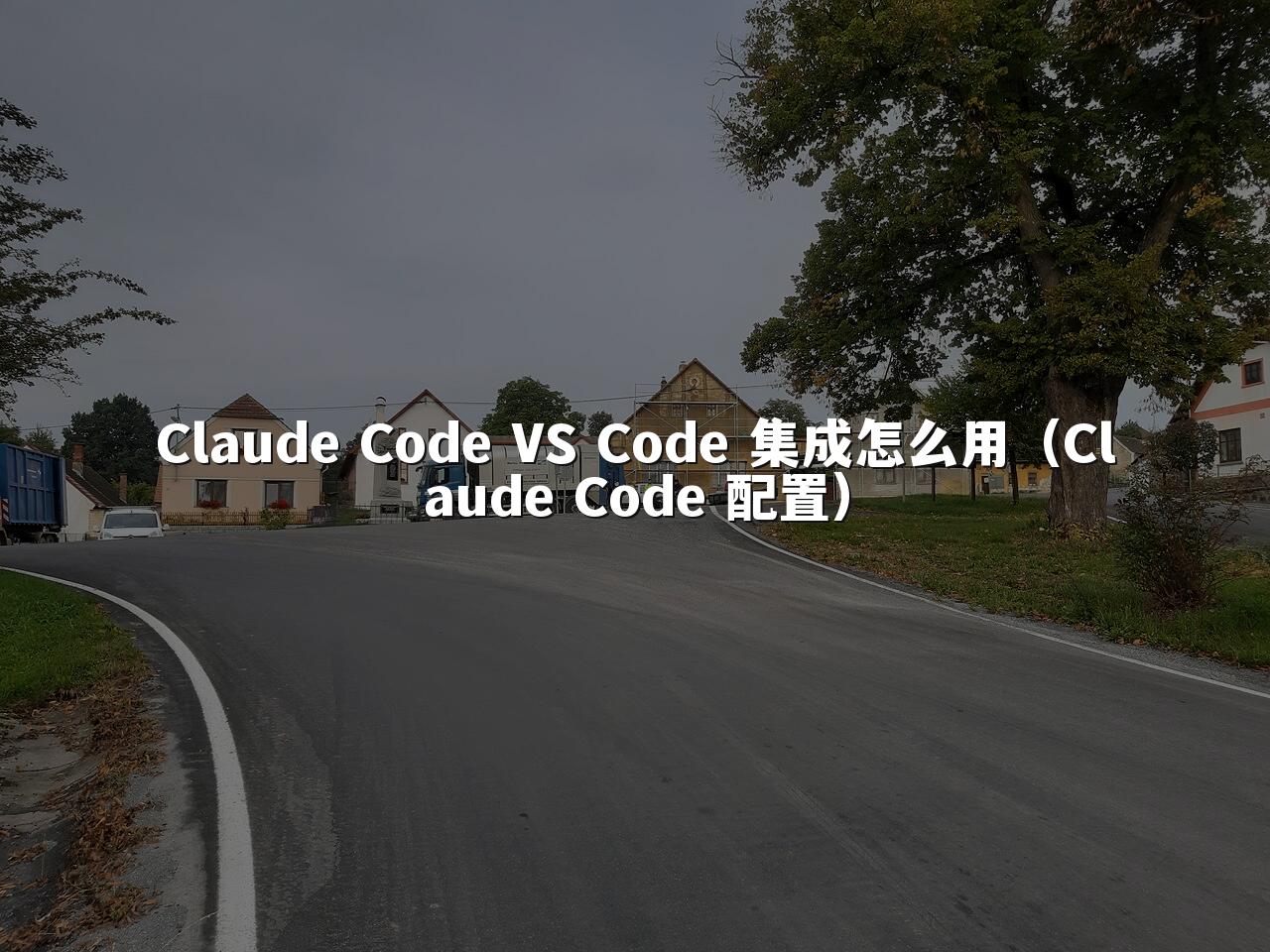 Claude Code VS Code 集成怎么用(Claude Code 配置)