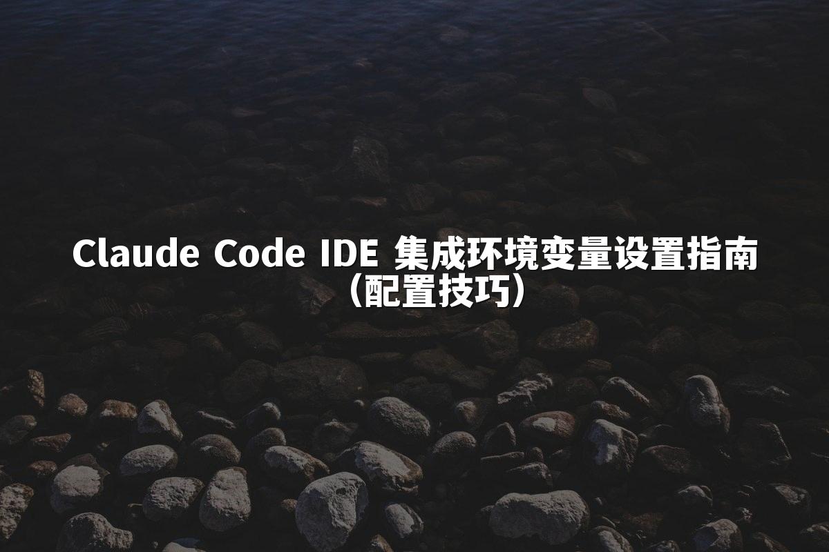 Claude Code IDE 集成环境变量设置指南(配置技巧)
