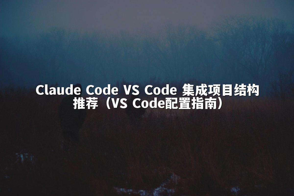 Claude Code VS Code 集成项目结构推荐(VS Code配置指南)