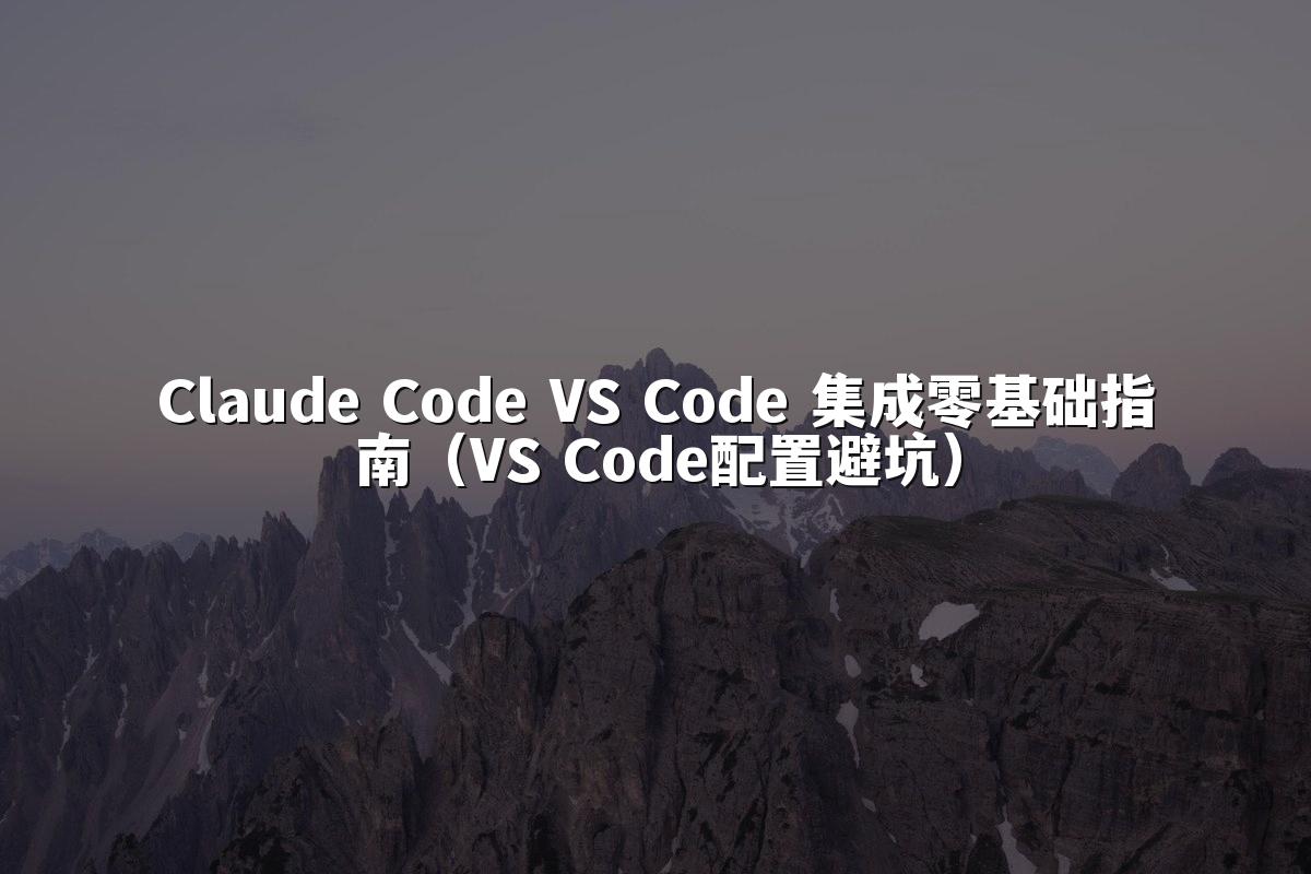 Claude Code VS Code 集成零基础指南(VS Code配置避坑)