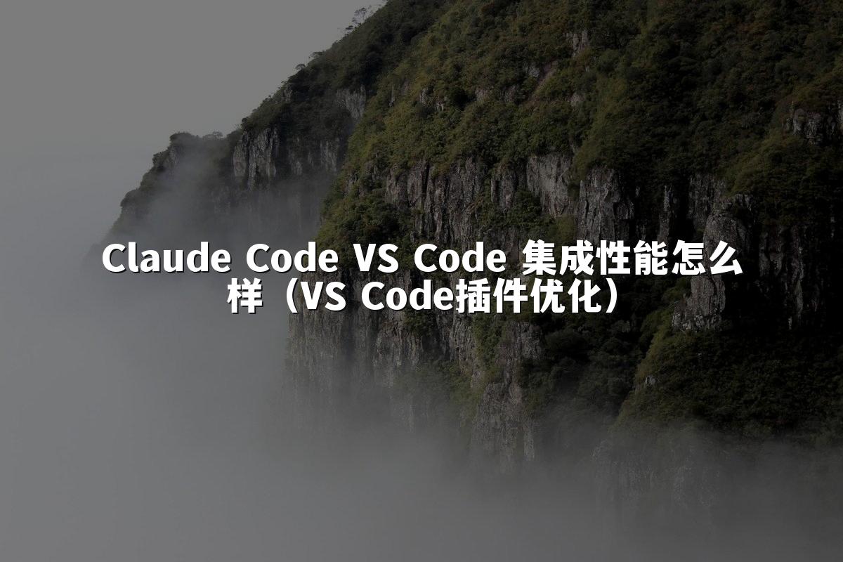 Claude Code VS Code 集成性能怎么样（VS Code插件优化）