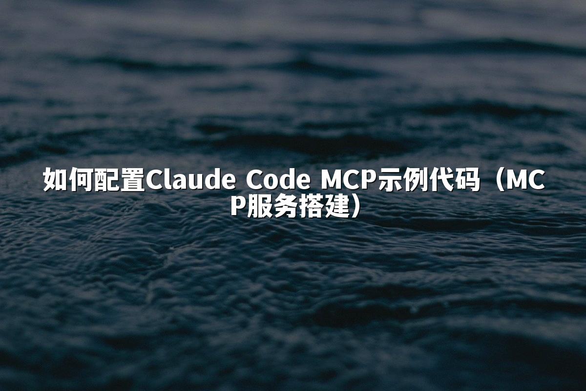如何配置Claude Code MCP示例代码(MCP服务搭建)