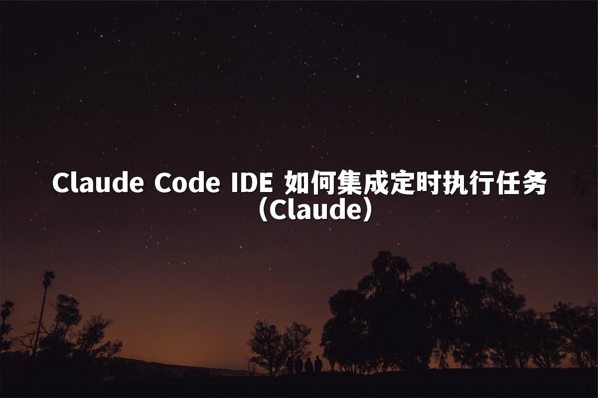 Claude Code IDE 如何集成定时执行任务（Claude）