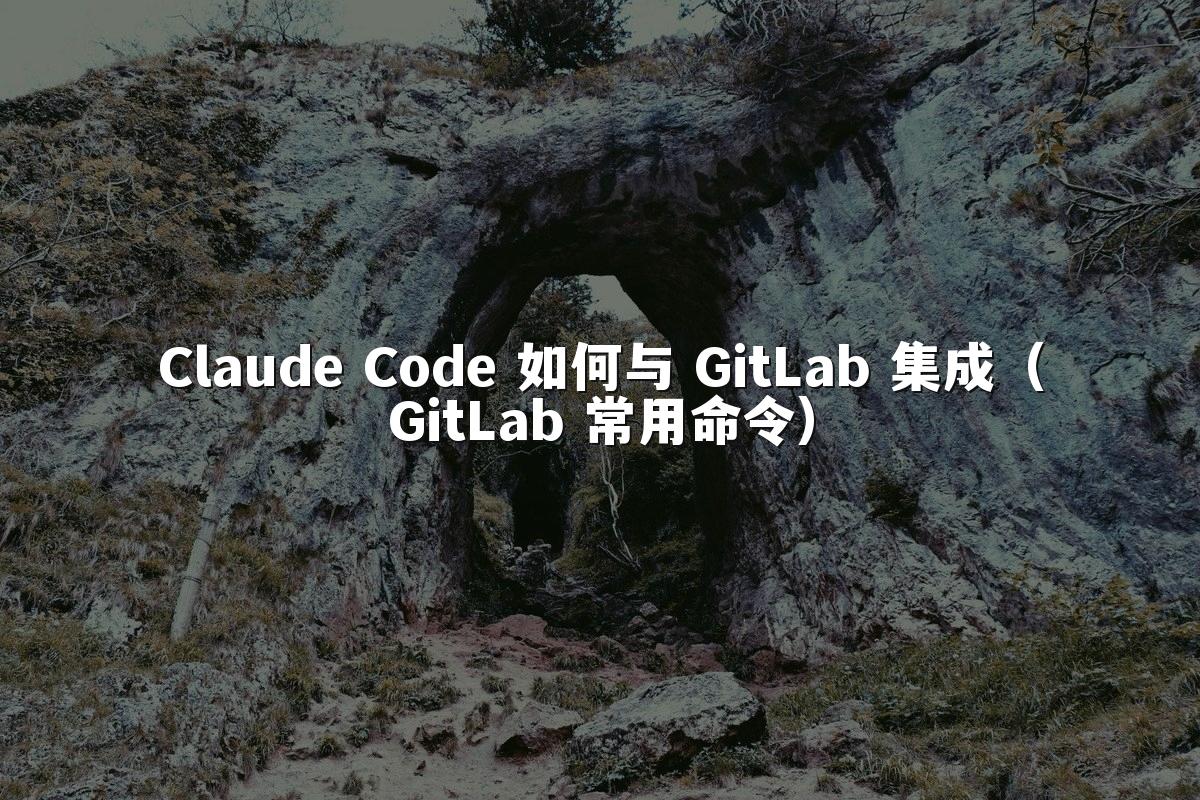 Claude Code 如何与 GitLab 集成（GitLab 常用命令）