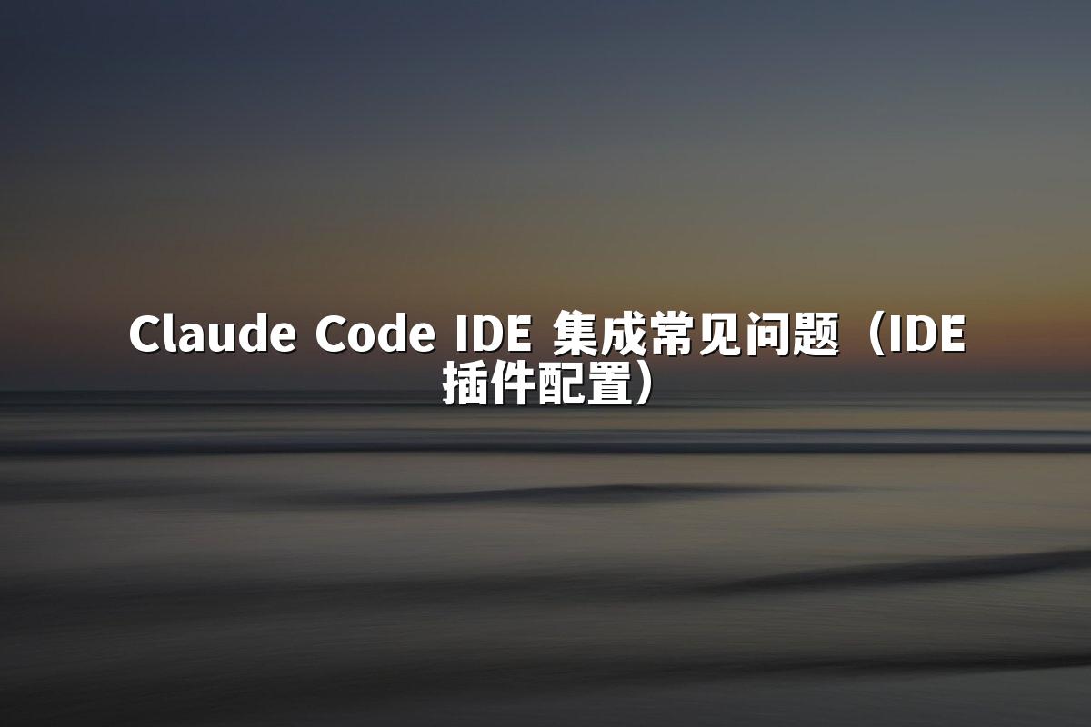 Claude Code IDE 集成常见问题（IDE插件配置）