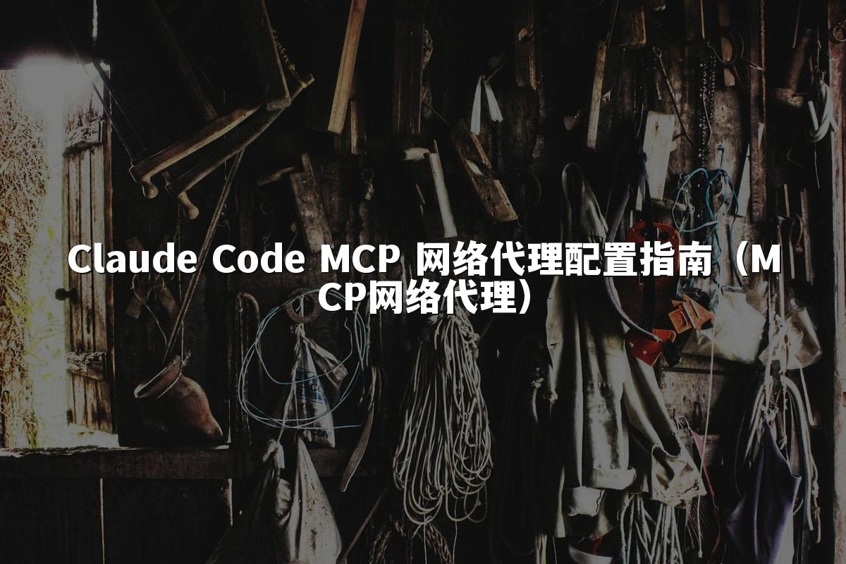 Claude Code MCP 网络代理配置指南（MCP网络代理）