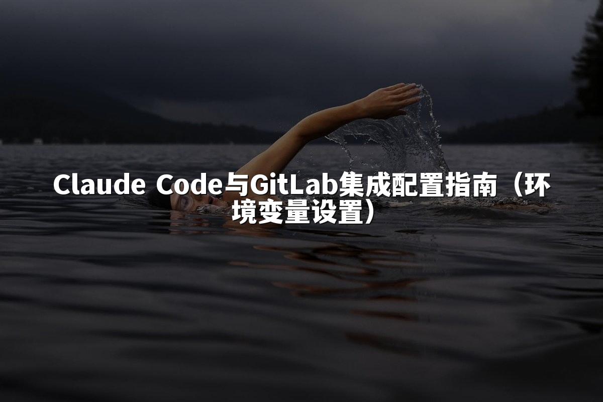 Claude Code与GitLab集成配置指南(环境变量设置)