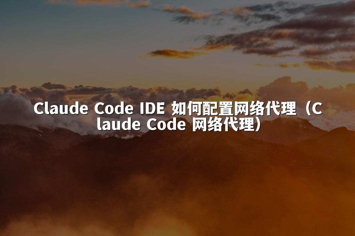 Claude Code IDE 如何配置网络代理(Claude Code 网络代理)
