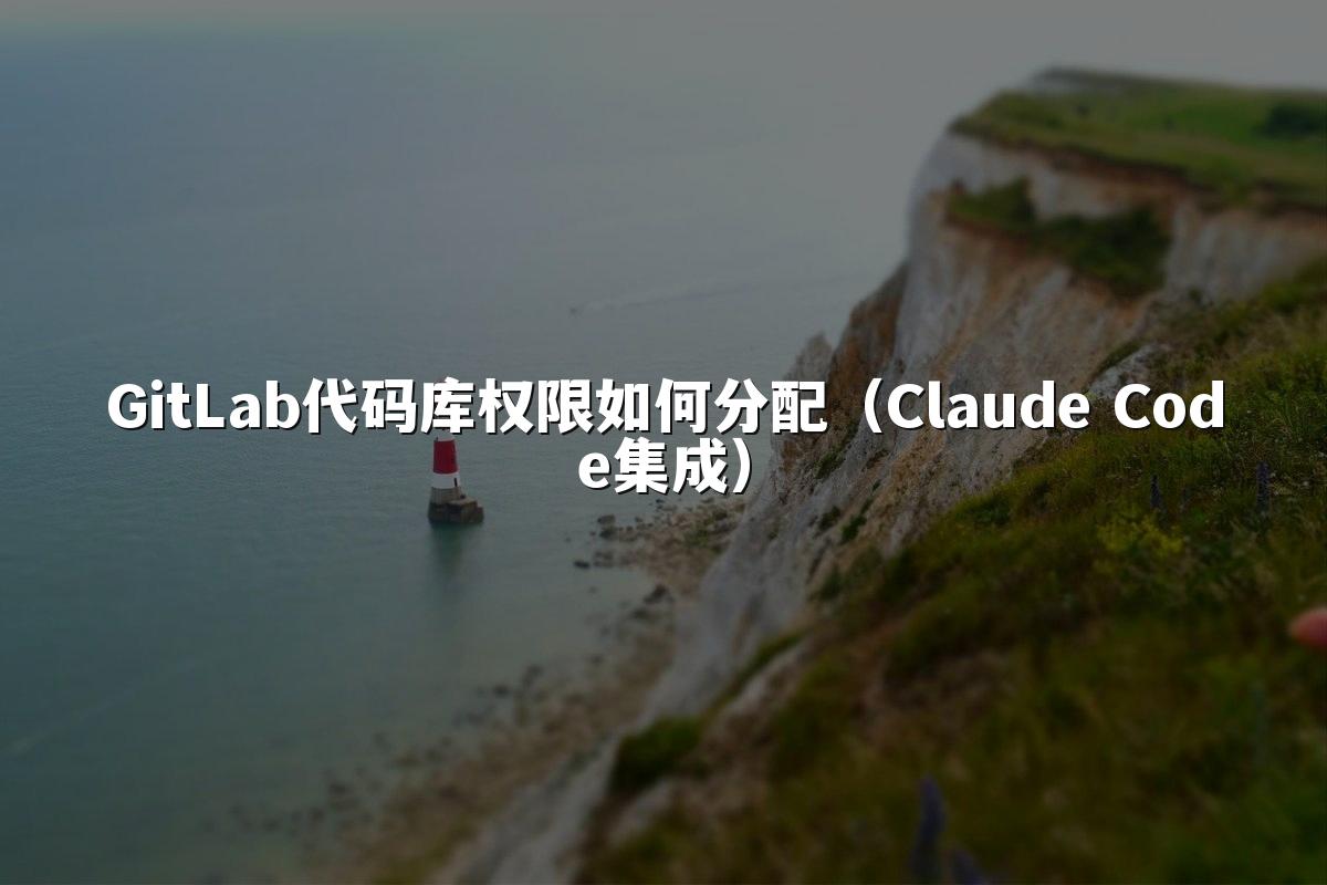 GitLab代码库权限如何分配（Claude Code集成）