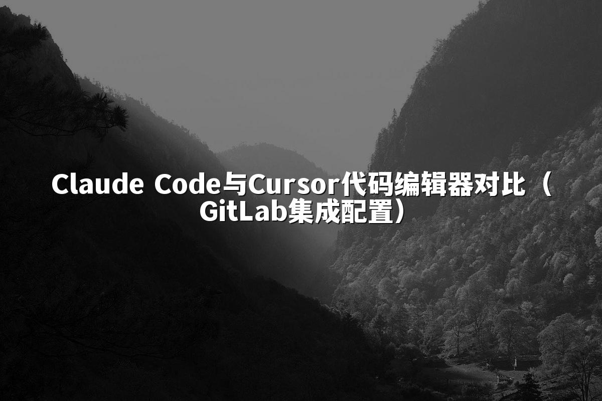 Claude Code与Cursor代码编辑器对比（GitLab集成配置）