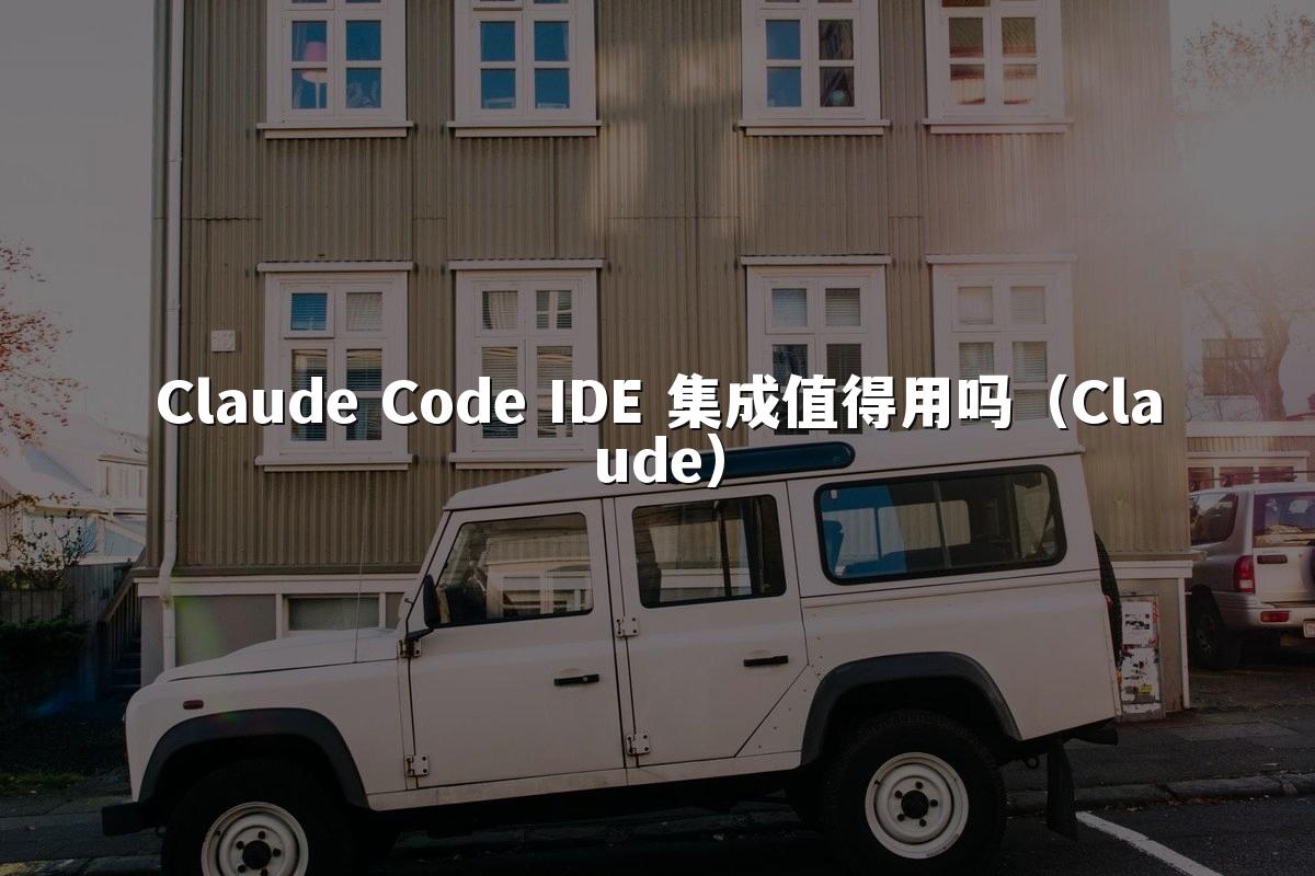 Claude Code IDE 集成值得用吗（Claude）