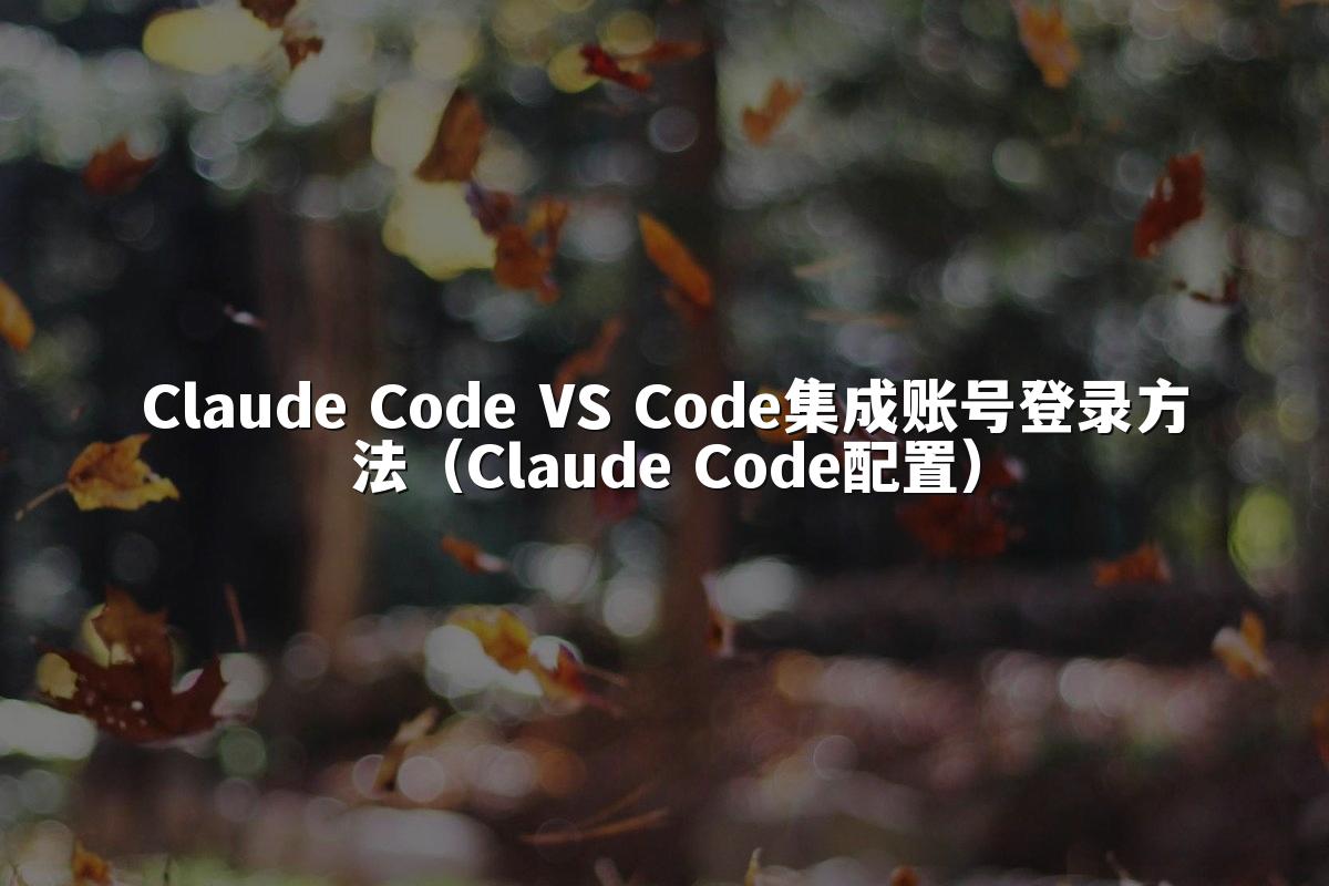 Claude Code VS Code集成账号登录方法(Claude Code配置)