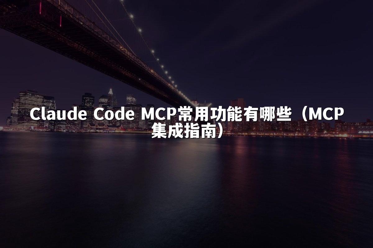 Claude Code MCP常用功能有哪些(MCP集成指南)