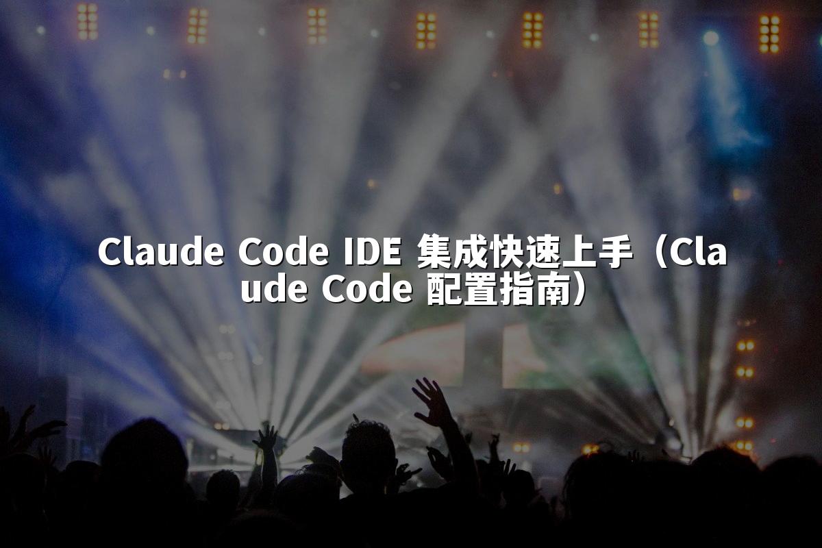 Claude Code IDE 集成快速上手（Claude Code 配置指南）