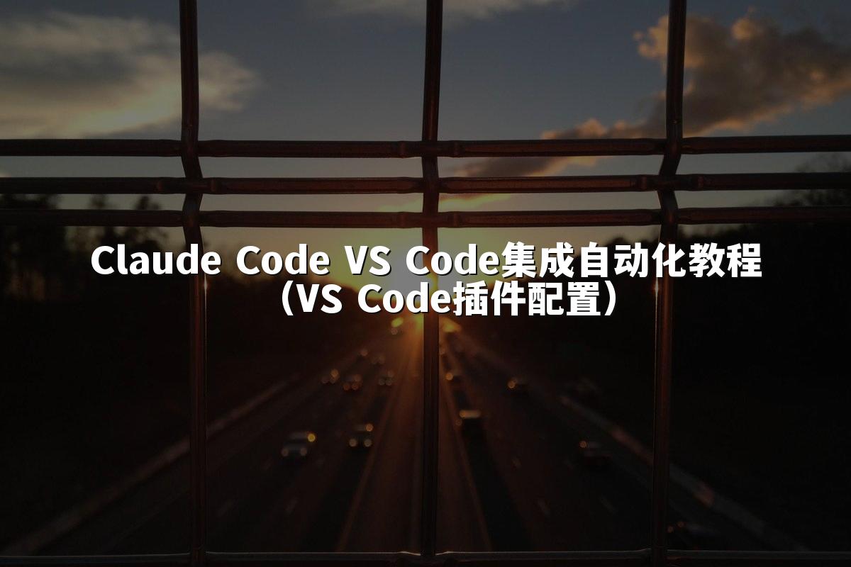 Claude Code VS Code集成自动化教程（VS Code插件配置）