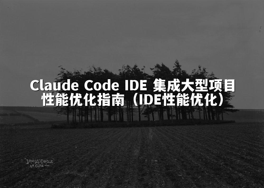 Claude Code IDE 集成大型项目性能优化指南（IDE性能优化）