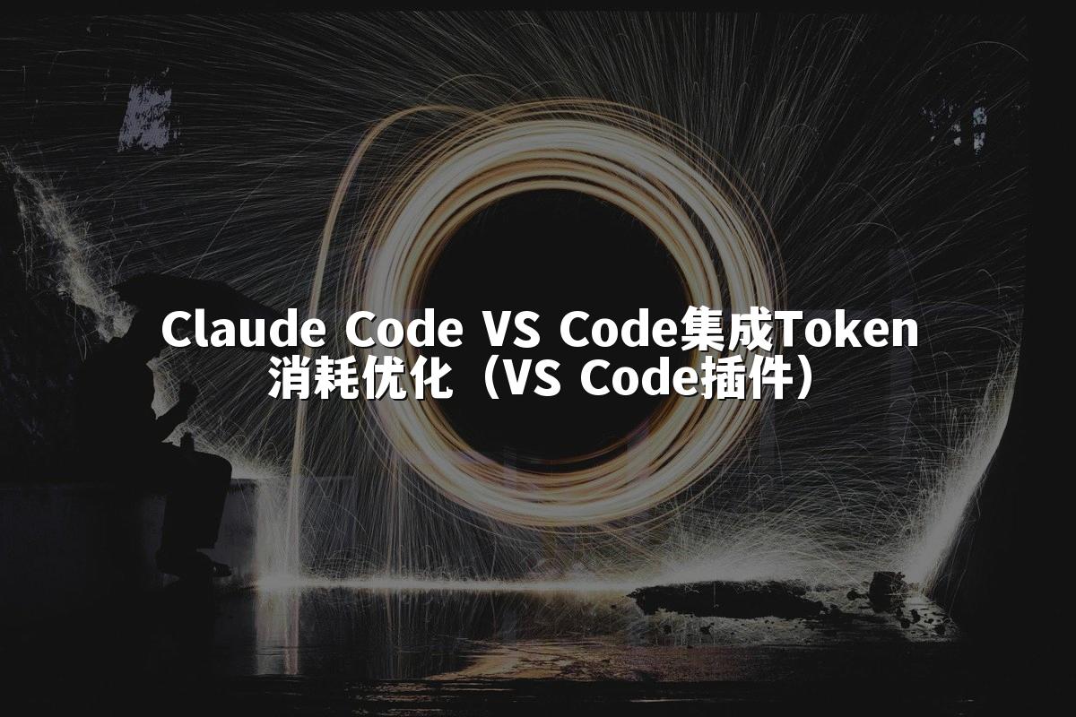 Claude Code VS Code集成Token消耗优化（VS Code插件）