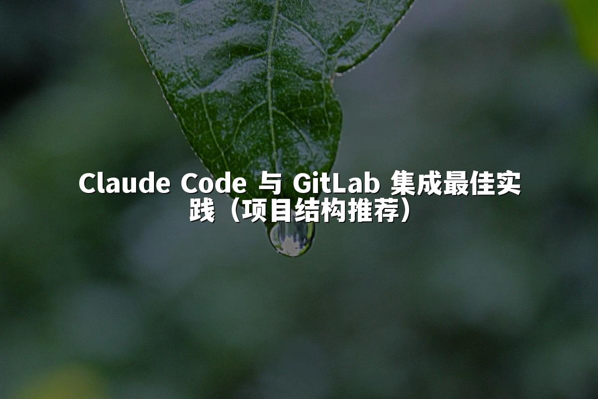 Claude Code 与 GitLab 集成最佳实践（项目结构推荐）