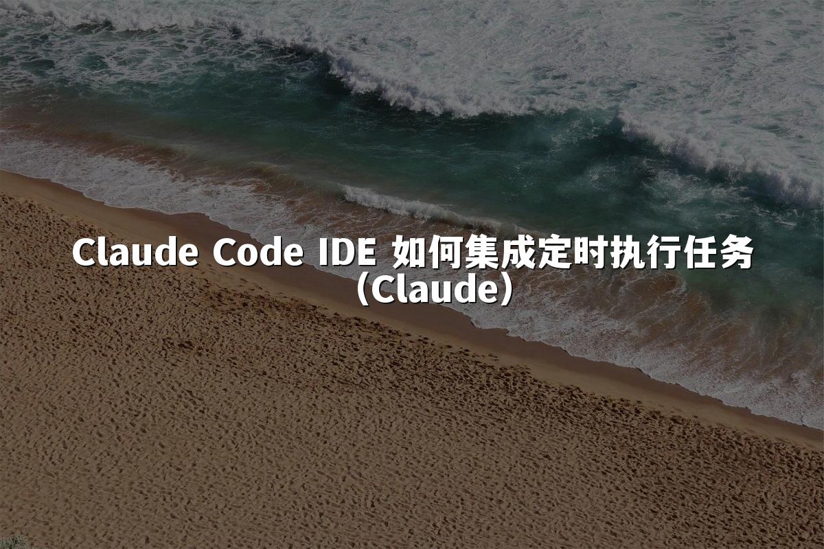 Claude Code IDE 如何集成定时执行任务（Claude）