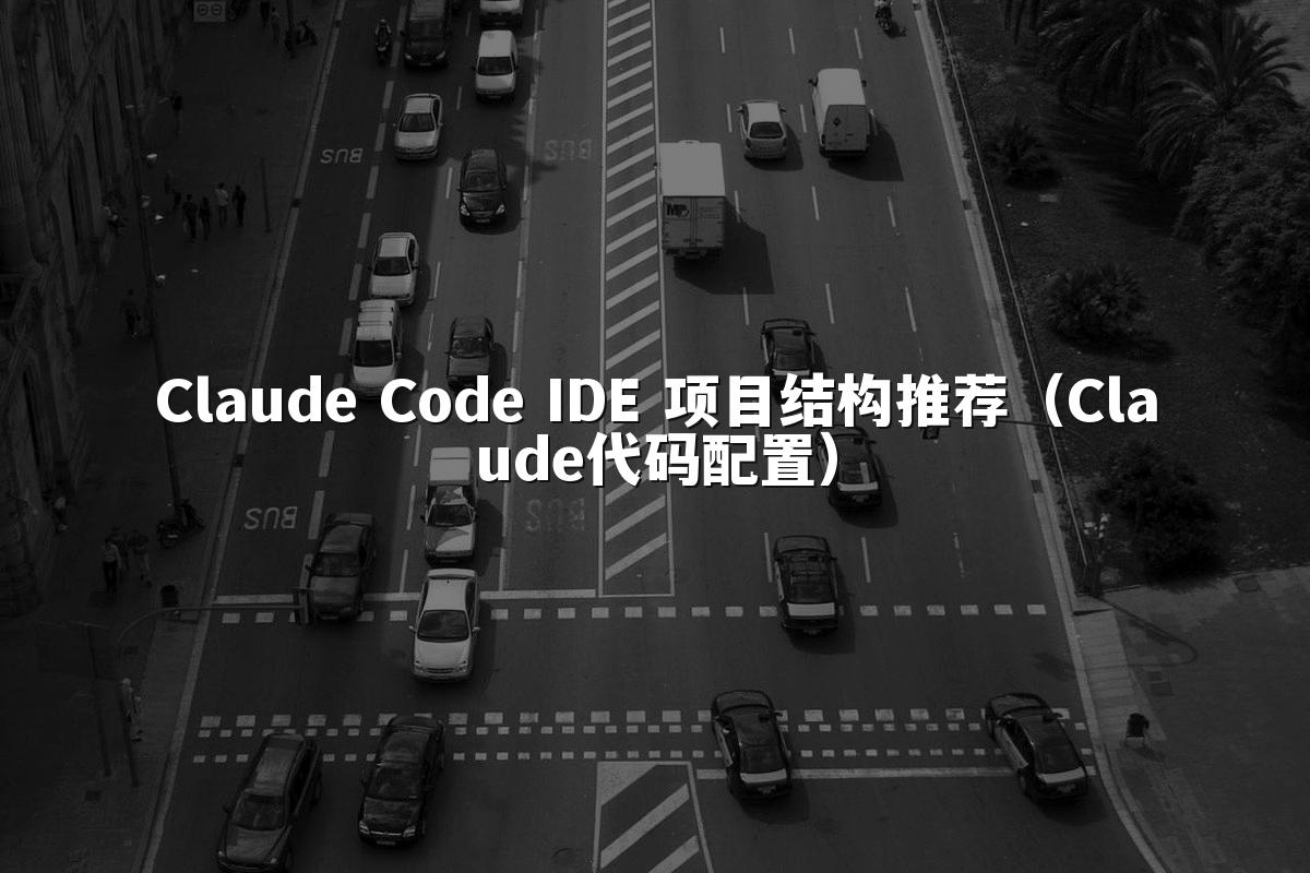 Claude Code IDE 项目结构推荐(Claude代码配置)