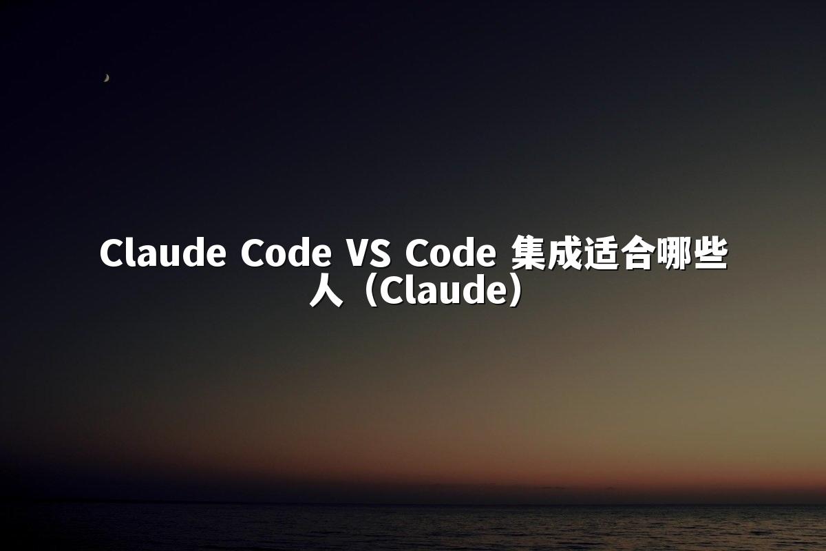 Claude Code VS Code 集成适合哪些人（Claude）