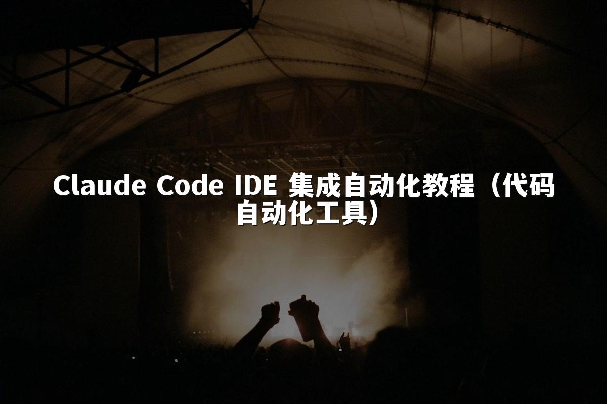 Claude Code IDE 集成自动化教程(代码自动化工具)