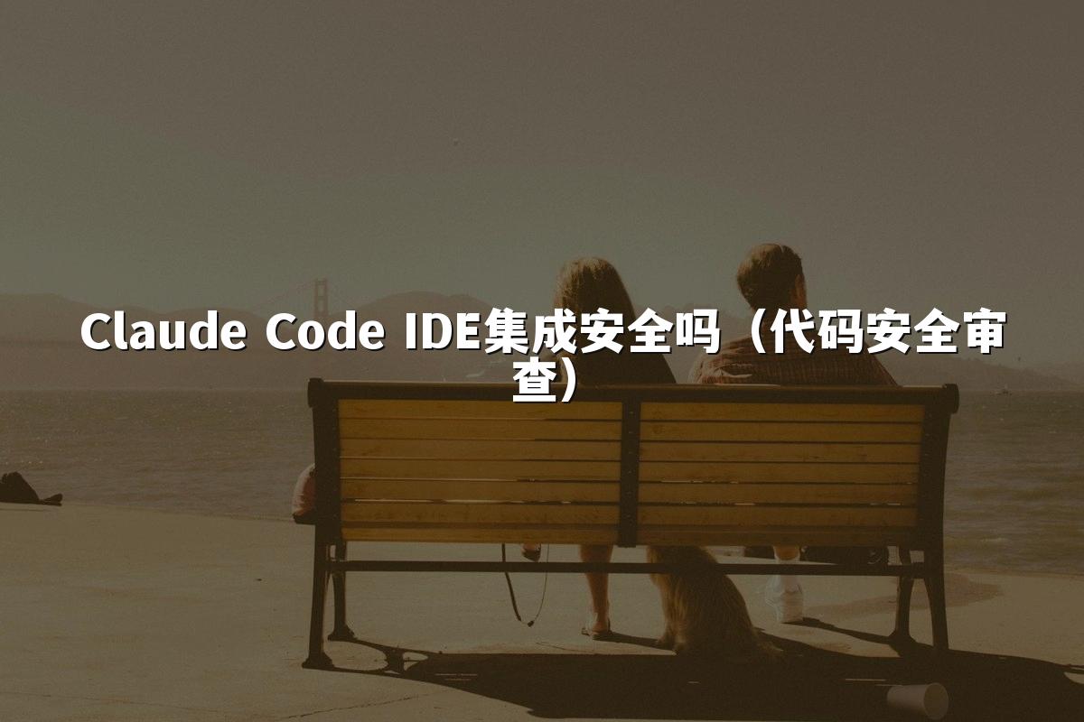 Claude Code IDE集成安全吗(代码安全审查)