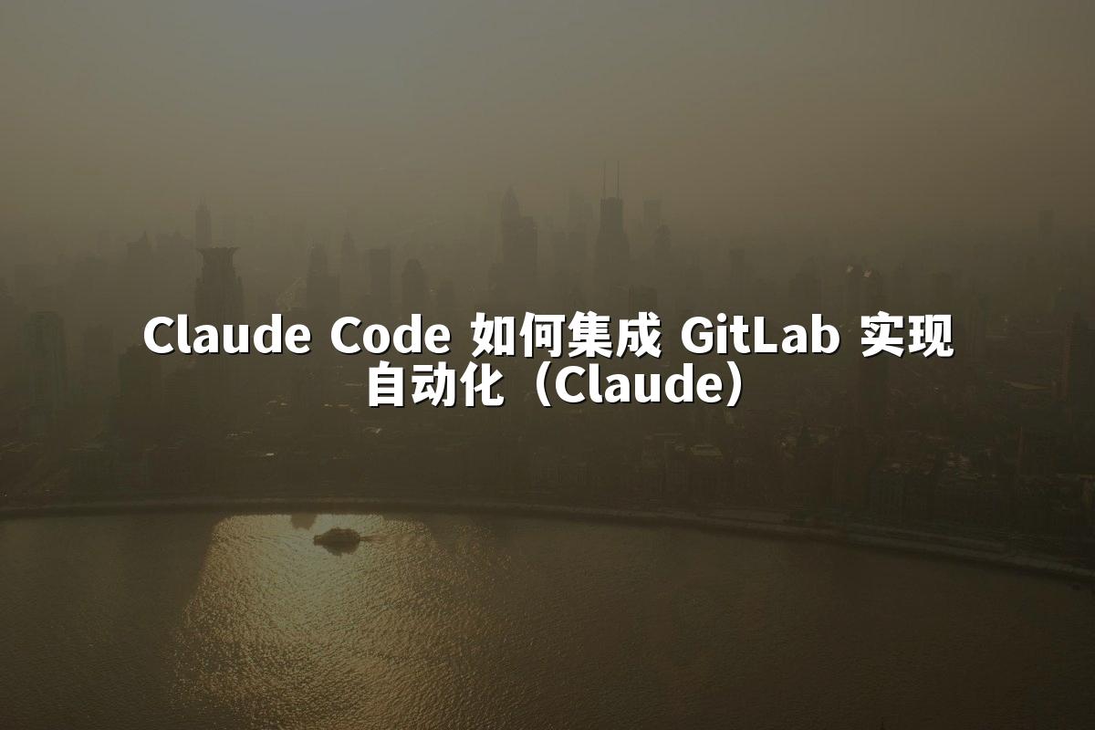 Claude Code 如何集成 GitLab 实现自动化(Claude)