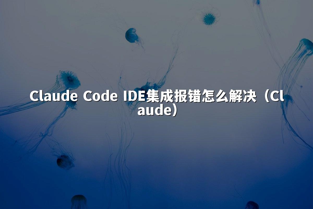 Claude Code IDE集成报错怎么解决（Claude）