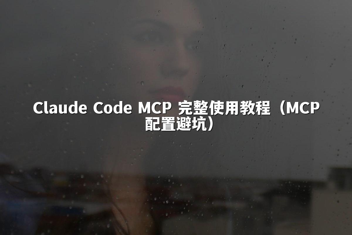 Claude Code MCP 完整使用教程（MCP 配置避坑）