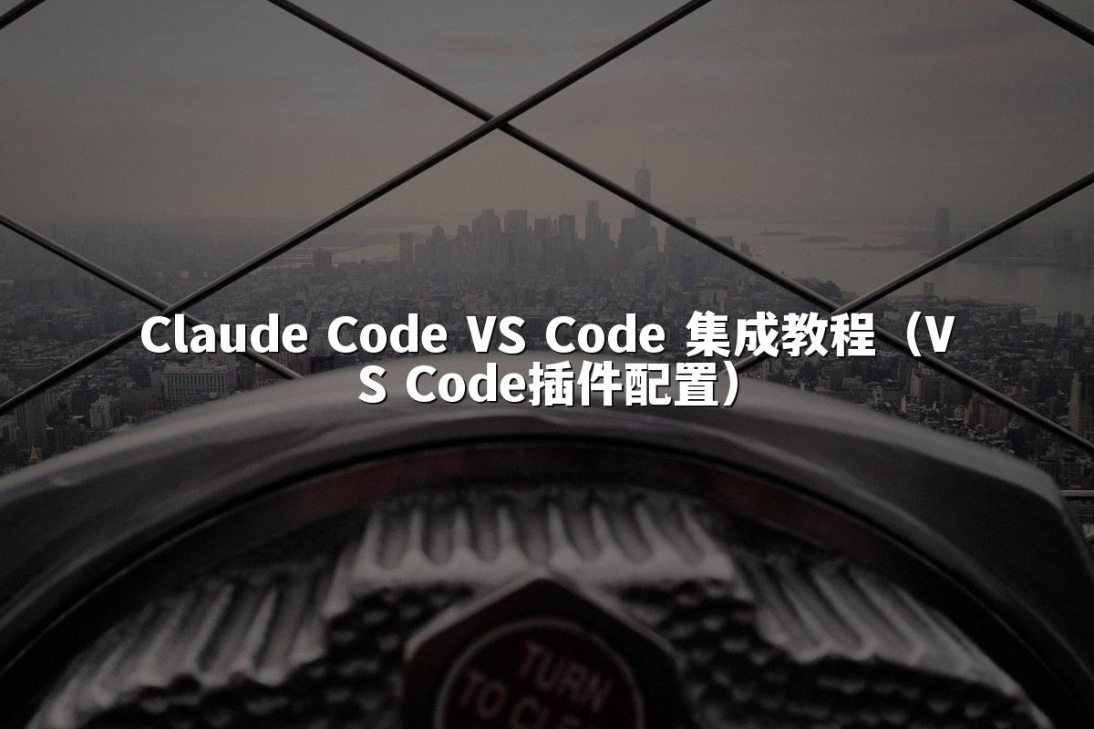 Claude Code VS Code 集成教程（VS Code插件配置）