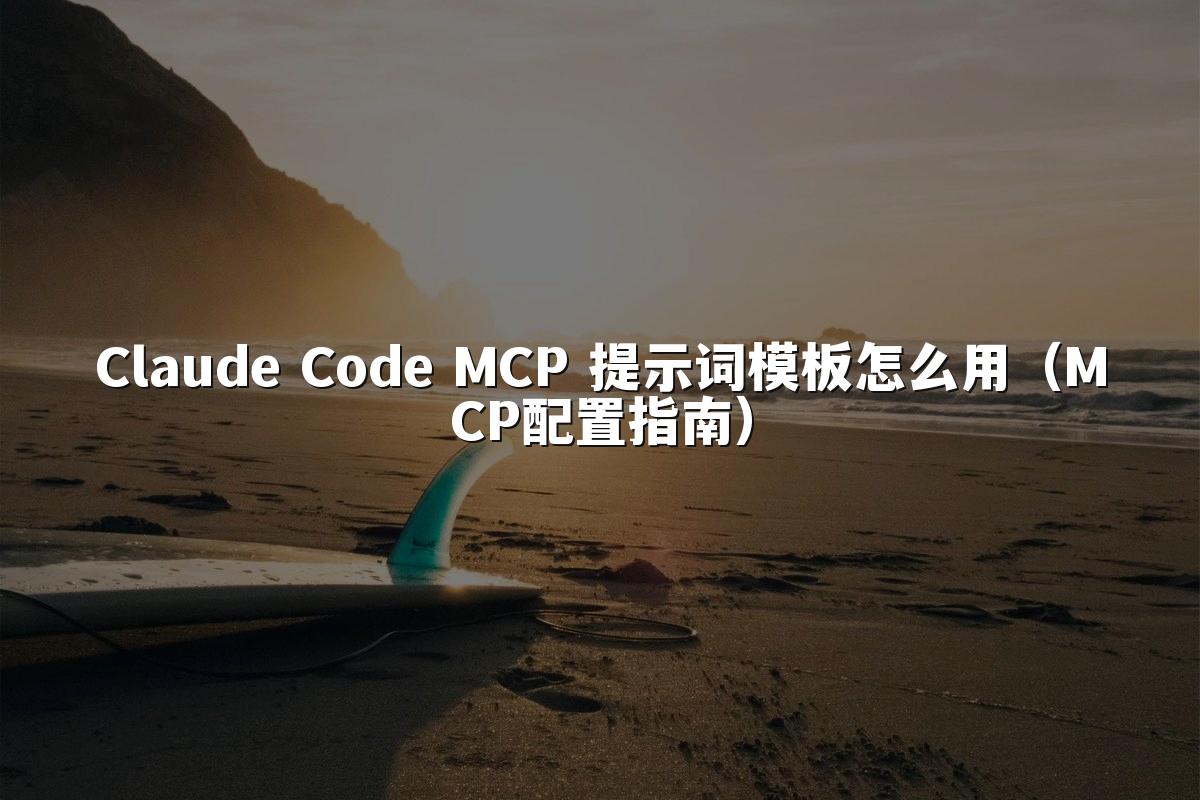 Claude Code MCP 提示词模板怎么用（MCP配置指南）