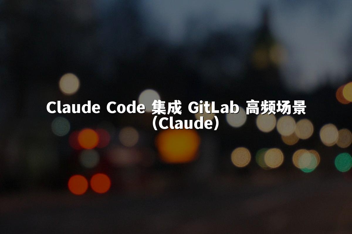 Claude Code 集成 GitLab 高频场景（Claude）
