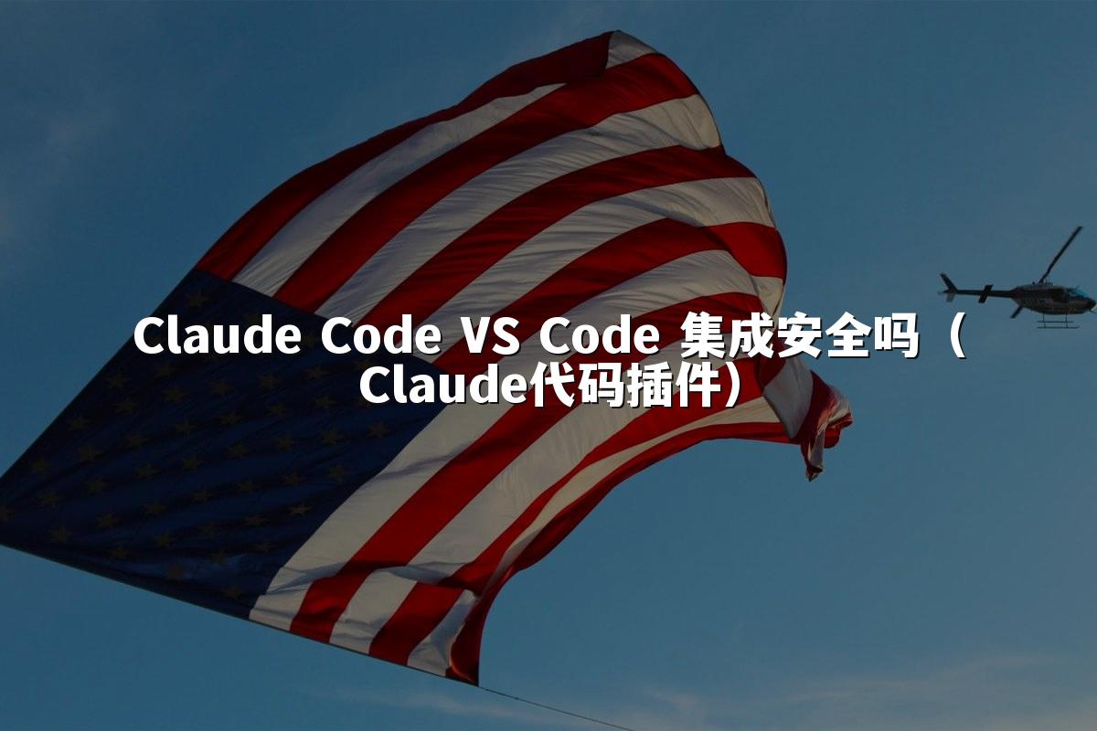 Claude Code VS Code 集成安全吗（Claude代码插件）
