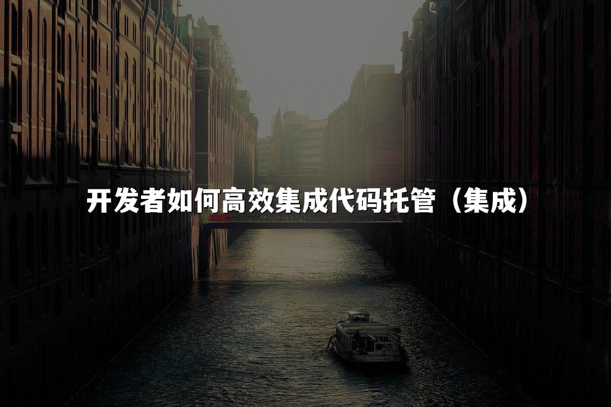 开发者如何高效集成代码托管（集成）