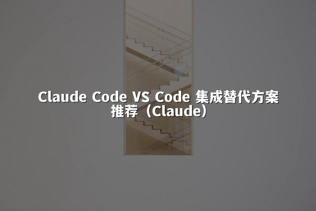 Claude Code VS Code 集成替代方案推荐（Claude）