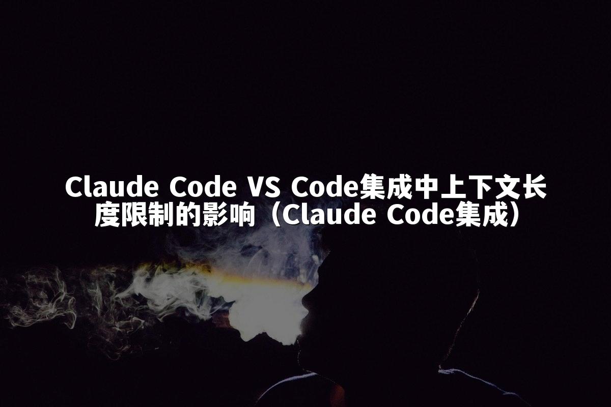 Claude Code VS Code集成中上下文长度限制的影响（Claude Code集成）
