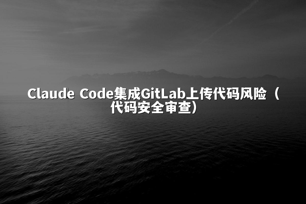 Claude Code集成GitLab上传代码风险（代码安全审查）